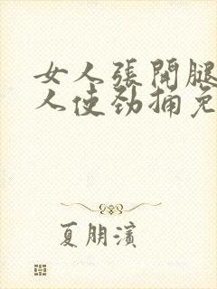 女人张开腿让男人使劲捅免费视频