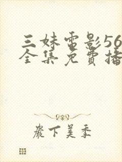 三妹电影56集全集免费播放