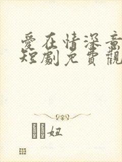 爱在情深意晚时短剧免费观看