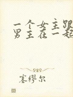 一个女主跟多个男主在一起小说