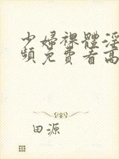 少妇裸体淫交视频免费看高清