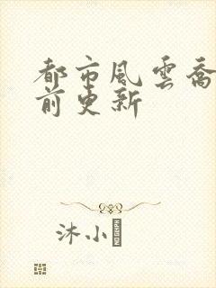 都市风云乔梁超前更新封面