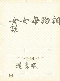 女女母狗调教小说