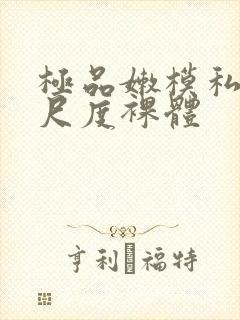 极品嫩模私拍大尺度裸体