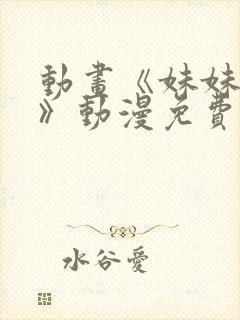 动画《妹妹恋人》动漫免费观看全集