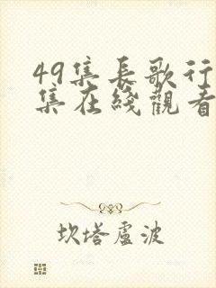 49集长歌行全集在线观看