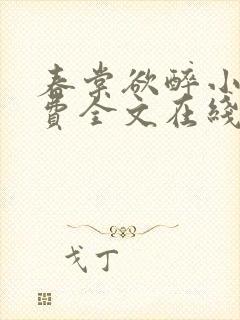 春棠欲醉小说免费全文在线阅读