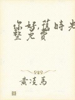 你好,旧时光完整免费