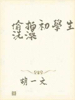 偷拍初学生裸体洗澡