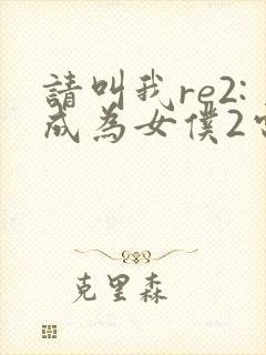 请叫我re2:成为女仆2电视剧免费观看封面