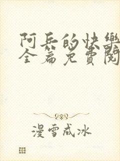 阿兵的快乐生活全篇免费阅读