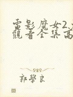 电影魔女2免费观看全集高清