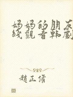 妈妈的朋友6在线观看韩剧