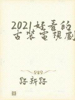 2021好看的古装电视剧有哪些