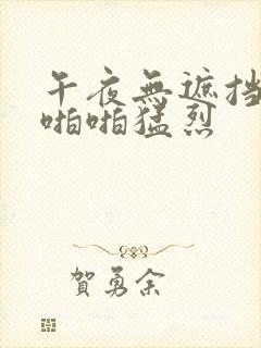 午夜无遮挡男女啪啪猛烈