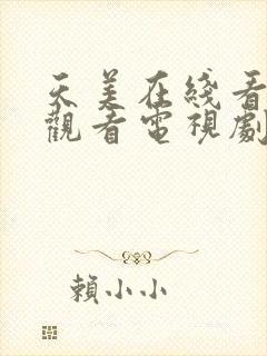 天美在线看免费观看电视剧在线观看