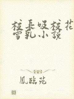 校长吸校花陈若雪乳小说