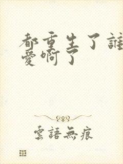 都重生了谁谈恋爱啊了