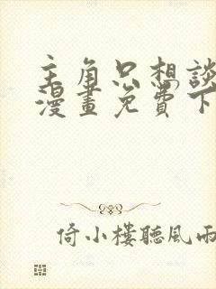 主角只想谈恋爱漫画免费下拉式六漫画