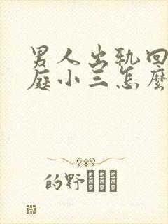 男人出轨回归家庭小三怎么挽回男人