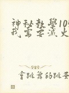 神秘教学105我需要灭火
