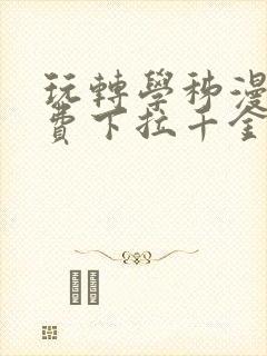 玩转学秭漫画免费下拉千金漫画