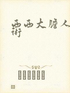 西西大胆人艺人术