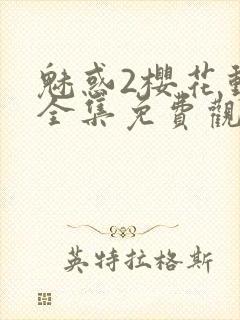 魅惑2樱花动漫全集免费观看