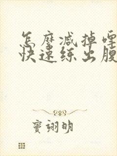 怎么减掉啤酒肚快速练出腹肌