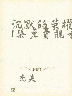 沉默的荣耀第11集免费观看