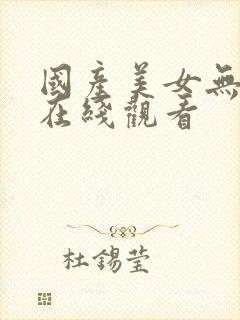 国产美女无遮挡在线观看