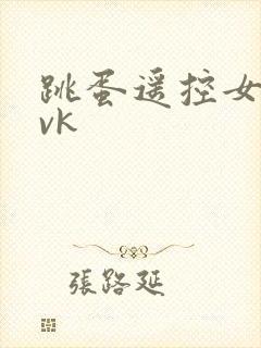 跳蛋遥控女生丨vk