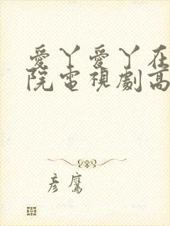 爱丫爱丫在线影院电视剧高清免费