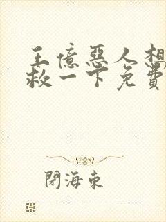 王亿恶人想要抢救一下免费漫画下拉式