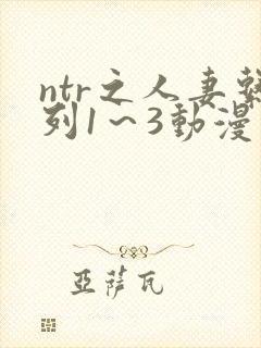 ntr之人妻系列1～3动漫
