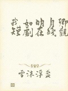 我如明月卿不知短剧在线观看全集