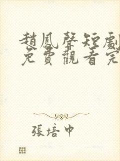 赵凤声短剧全集免费观看完整版