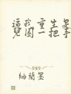 逼我重生是吧幼儿园一把手免费阅