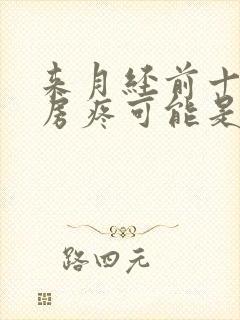 来月经前十天乳房疼可能是什么原因