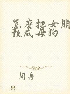 怎么把女朋友调教成母狗