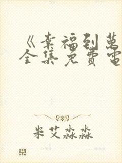 《幸福到万家》全集免费电视剧