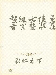 超级七侠免费观看完整版在线全集