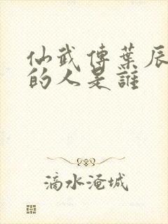 仙武传叶辰最爱的人是谁