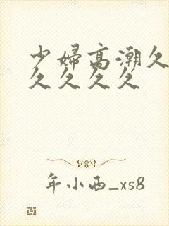 少妇高潮久久久久久久久