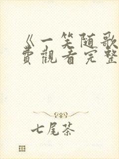 《一笑随歌》免费观看完整版高清