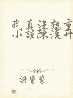 我真没想重生啊小说陈汉升