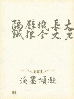 隔壁机长大叔是饿狼全文免费阅读