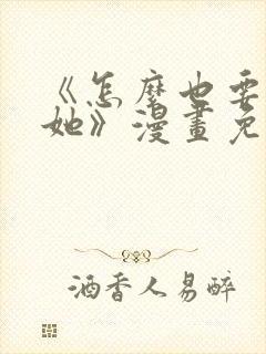 《怎么也要不够她》漫画免费观看