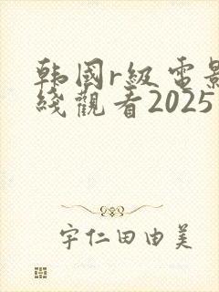 韩国r级电影在线观看2025