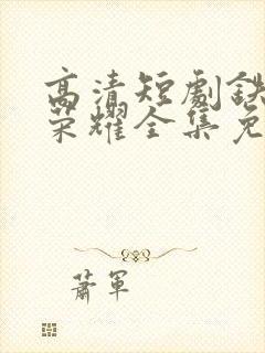 高清短剧铁血的荣耀全集免费观看